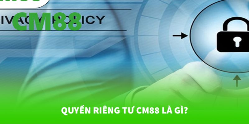 Quyền Riêng Tư CM88 - Vài Thông Tin Người Chơi Cần Biết Rõ 1 Giới thiệu về chính sách quyền riêng tư CM88
